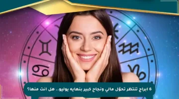 6 أبراج تنتظر تحوّل مالي ونجاح كبير بنهاية يوليو.. هل أنت منها؟